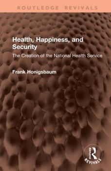 Health, Happiness, and Security: The Creation of the National Health Service (Routledge Revivals)