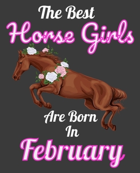 The Best Horse Girls Are Born In February: Unique Journal For Horse Girls, Owners and Lovers, Birthday Funny Note Book Gift for Women, Diary 110 Blank Lined Pages, 7.5 x 9.25 in