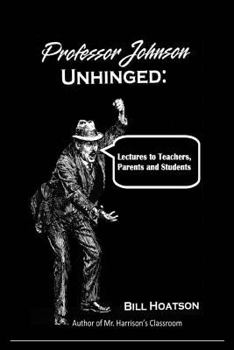 Professor Johnson Unhinged: Lectures to Teachers, Parents and Students