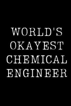 World's Okayest Chemical Engineer: Blank Lined Journal For Taking Notes, Journaling, Funny Gift, Gag Gift For Coworker or Family Member