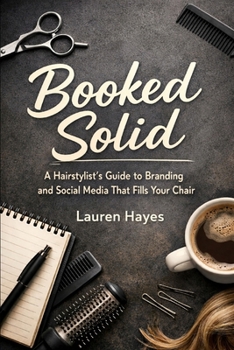 Booked Solid: A Hairstylist’s Guide to Branding and Social Media That Fills Your Chair
