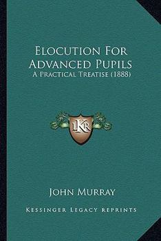 Paperback Elocution for Advanced Pupils: A Practical Treatise (1888) Book