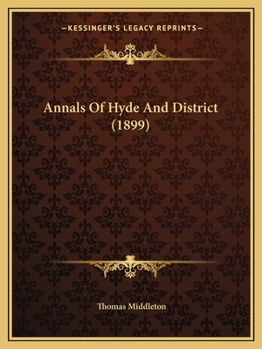 Annals of Hyde and district, containing historical reminiscences of Denton, Haughton, Dukinfield, Mottram, Longdendale, Bredbury, Marple, and the neighbouring townships