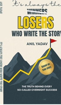 Hardcover It's always the LOSERS who write the story: The Truth Behind Every So-Called Overnight Success Book