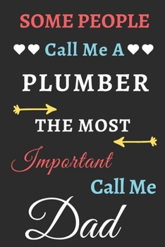 Some People Call Me A Plumber The Most Important Call Me Dad: lined notebook,funny Plumber gif