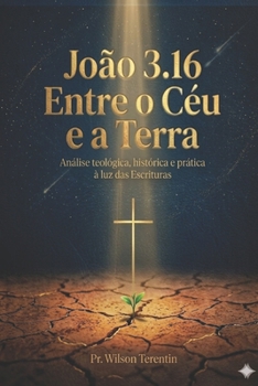 João 3.16 - Entre o Céu e a Terra: Análise teológica, histórica e prática à luz das Escrituras (Portuguese Edition)