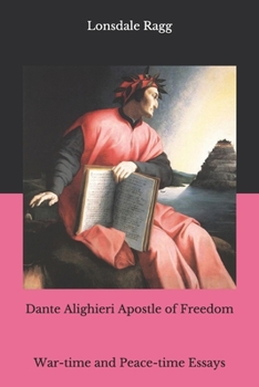 Dante Alighieri Apostle of Freedom: War-time and Peace-time Essays