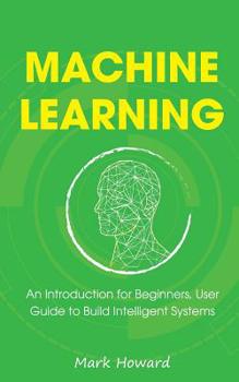 Paperback Machine Learning: An Introduction for Beginners, User Guide to Build Intelligent Systems Book
