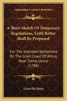 A Short Sketch of Temporary Regulations: (Until Better Shall Be Proposed) for the Intended Settlement On the Grain Coast of Africa, Near Sierra Leona