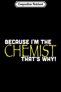 Composition Notebook: Because I'm The Chemist That's Why Funny Chemistry  Journal/Notebook Blank Lined Ruled 6x9 100 Pages