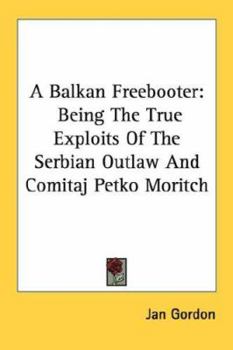 Paperback A Balkan Freebooter: Being The True Exploits Of The Serbian Outlaw And Comitaj Petko Moritch Book