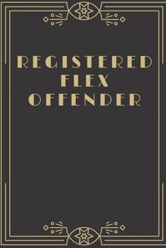 Paperback Registered Flex Offender - Funny and Classy Notebook Cover To Flex On Your Friends Or Use As A Gag Gift: Glossy Soft Cover Book