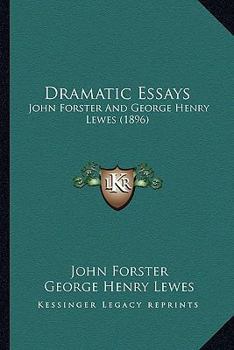 Dramatic Essays [of] J. Forster, G.h. Lewes