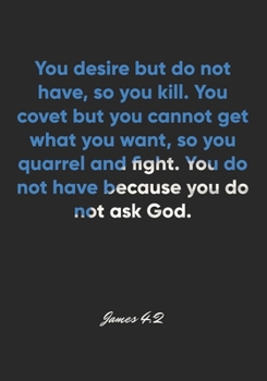 James 4:2 Notebook: You desire but do not have, so you kill. You covet but you cannot get what you want, so you quarrel and fight. You do not have ... Christian Journal/Diary Gift, Doodle Present