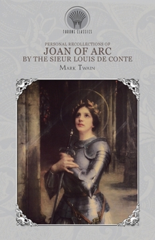 Personal Recollections of Joan of Arc, by the Sieur Louis de Conte (Throne Classics)