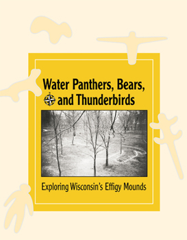 Water Panthers, Bears, and Thunderbirds: Exploring the Effigy Mounds of Wisconsin - Book  of the New Badger History
