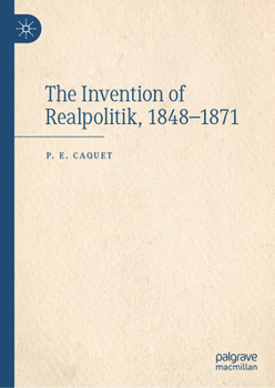 Hardcover The Invention of Realpolitik, 1848-1871 Book