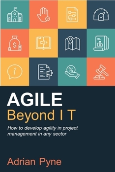 Paperback Agile Beyond It: How to Develop Agility in Project Management in Any Sector Book