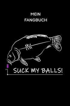 Mein Fangbuch Suck My Balls!: Suck My Balls Karpfen Fangbuch Logbuch Anglerjournal Zum Angeln Mit Fangliste Schonzeiten Schonmasse 6x9 A5 Taschenbuch ... Für Angler Und Anglerinnen (German Edition)