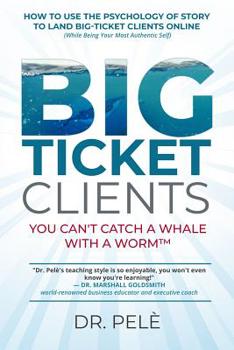 Paperback Big-Ticket Clients: You Can't Catch A Whale With A Worm(TM) (How To Use The Psychology Of Story To Land Big-Ticket Clients Online, While B Book