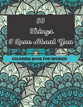 50 Things I Love About You Coloring Book For Women: Anniversary Valentines Gift Girlfriend Wife Lover
