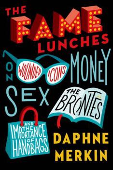 Hardcover The Fame Lunches: On Wounded Icons, Money, Sex, the Brontës, and the Importance of Handbags Book