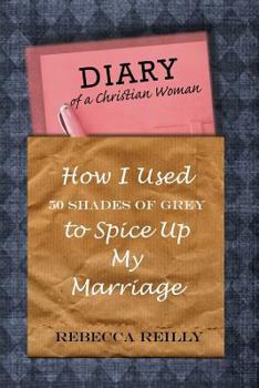 Paperback Diary of a Christian Woman: How I Used 50 Shades of Grey To Spice Up My Marriage Book