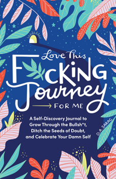 Hardcover Love This F*cking Journey for Me: A Self-Discovery Journal to Grow Through the Bullsh*t, Ditch the Seeds of Doubt, and Celebrate Your Damn Self Book