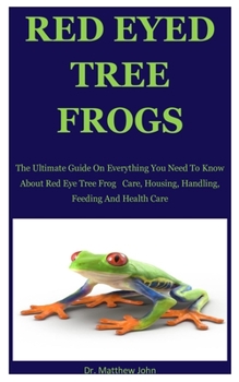 Red Eyed Tree Frogs: The Ultimate Guide On Everything You Need To Know About Red Eye Tree Frog   Care, Housing, Handling, Feeding And Health Care
