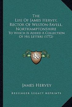 Paperback The Life Of James Hervey, Rector Of Weston-Favell, Northamptonshire: To Which Is Added A Collection Of His Letters (1772) Book