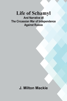 Life of Schamyl; And Narrative of the Circassian War of Independence Against Russia