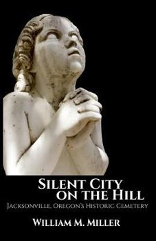 Paperback Silent City On the Hill: Jacksonville Oregon's Historic Cemetery Book