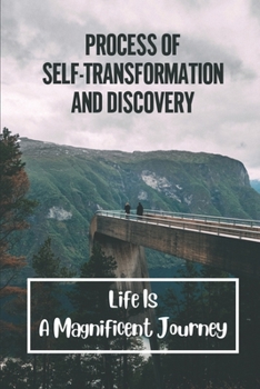 Paperback Process Of Self-Transformation And Discovery: Life Is A Magnificent Journey: The Pristine Essence Of Who We Are Book
