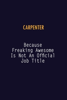 Carpenter Because Freaking Awesome is not An Official Job Title: 6X9 Career Pride Notebook Unlined 120 pages Writing Journal