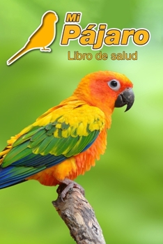 Mi Pájaro Libro de salud: Cotorrita del sol | 109 páginas 15cm x 23cm A5 | Cuaderno para llenar | Agenda de Vacunas | Seguimiento Médico | Visitas ... de un Pájaro | Contactos (Spanish Edition)