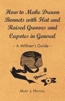Paperback How to Make Drawn Bonnets with Flat and Raised Grooves and Capotes in General - A Milliner's Guide Book