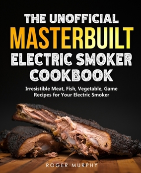 Paperback The Unofficial Masterbuilt Electric Smoker Cookbook: Amazing Recipes for Smoking Meat, Fish, Vegetable, Game with Your Electric Smoker Book