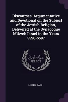 Paperback Discourses, Argumentative and Devotional on the Subject of the Jewish Religion, Delivered at the Synagogue Mikveh Israel in the Years 5590-5597 Book