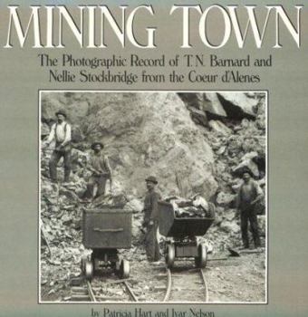 Mining Town: The Photographic Record of T. N. Barnard and Nellie Stockbridge from the Coeur D'Alenes