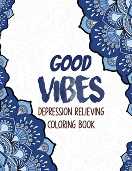 Good Vibes - Depression Relieving Coloring Book: Coloring Book for Getting Through Tough Times, Motivational Coloring Book for Adults, Christmas Gift idea.