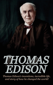 Hardcover Thomas Edison: Thomas Edison's Inventions, Incredible Life, and Story of How He Changed the World Book