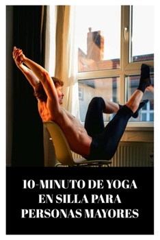 Paperback 10-Minuto de Yoga En Silla Para Personas Mayores: Un GENEL CAMINO HACIA LA FLEXIBILIDAD Y LA RELAJACIÓN / PLAN DE EJERCICIO DE YOGA EN SILLA DE 4 SEMA [Spanish] Book