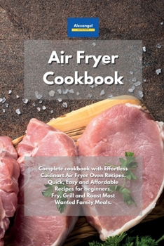 Paperback Air Fryer Cookbook: Complete cookbook with Effortless Cuisinart Air Fryer Oven Recipes. Quick, Easy and Affordable Recipes for beginners. Fry, Grill and Roast Most Wanted Family Meals. Book