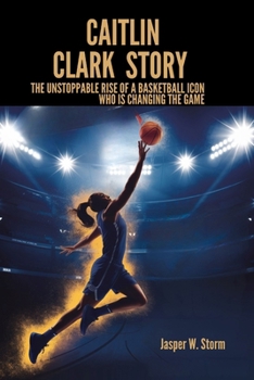 Paperback Caitlin Clark Story: The Unstoppable Rise of a Basketball Icon Who Is Changing the Game Book