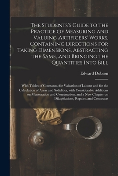 Paperback The Students's Guide to the Practice of Measuring and Valuing Artificers' Works, Containing Directions for Taking Dimensions, Abstracting the Same, an Book
