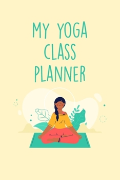 Paperback My Yoga Class Planner: This Inspirational Notebook Will Help You Record All Of Your Favorite Yoga Poses Book