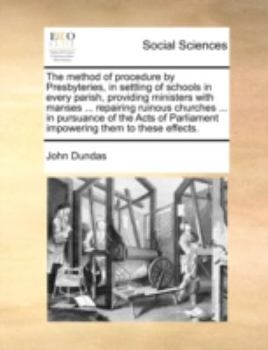 Paperback The Method of Procedure by Presbyteries, in Settling of Schools in Every Parish, Providing Ministers with Manses ... Repairing Ruinous Churches ... in Book