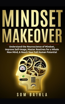 Paperback Mindset Makeover: Understand the Neuroscience of Mindset, Improve Self-Image, Master Routines for a Whole New Mind, & Reach your Full Hu Book