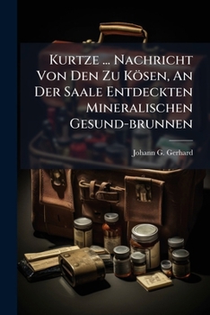 Kurtze ... Nachricht Von Den Zu K�sen, An Der Saale Entdeckten Mineralischen Gesund-brunnen