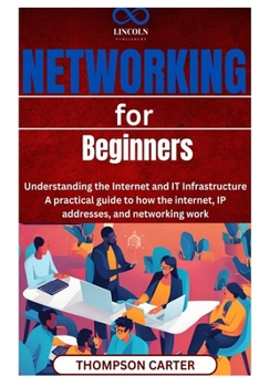 Networking for Beginners: Understanding the Internet and IT Infrastructure A practical guide to how the internet, IP addresses, and networking work